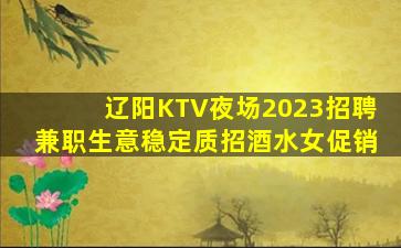 辽阳KTV夜场2023招聘兼职生意稳定质招酒水女促销
